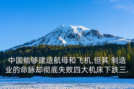 中國能夠建造航母和飛機,但其 制造業(yè)的命脈卻徹底失敗四大機床下跌三...