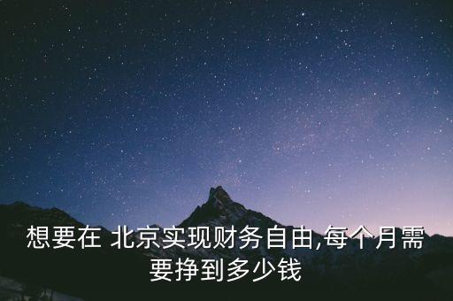 想要在 北京實現(xiàn)財務(wù)自由,每個月需要掙到多少錢