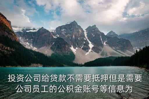  投資公司給貸款不需要抵押但是需要公司員工的公積金賬號等信息為