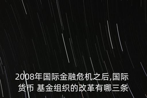 2008年國際金融危機之后,國際 貨幣 基金組織的改革有哪三條