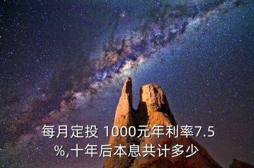  每月定投 1000元年利率7.5%,十年后本息共計多少