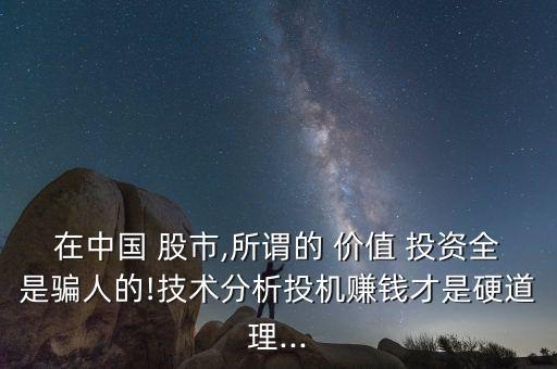 在中國 股市,所謂的 價值 投資全是騙人的!技術(shù)分析投機賺錢才是硬道理...