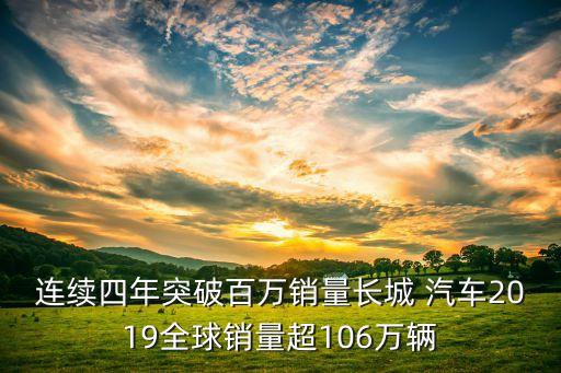 連續(xù)四年突破百萬(wàn)銷量長(zhǎng)城 汽車2019全球銷量超106萬(wàn)輛