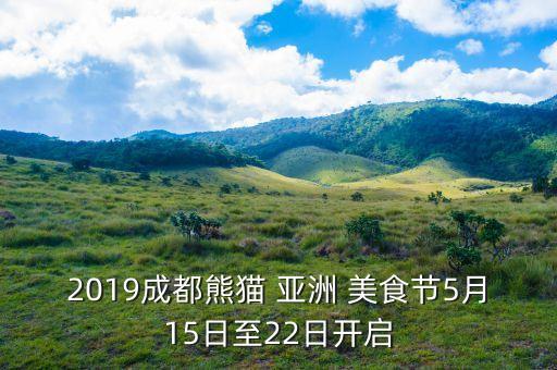 2019成都熊貓 亞洲 美食節(jié)5月15日至22日開啟