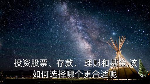  投資股票、存款、 理財(cái)和基金,該如何選擇哪個(gè)更合適呢