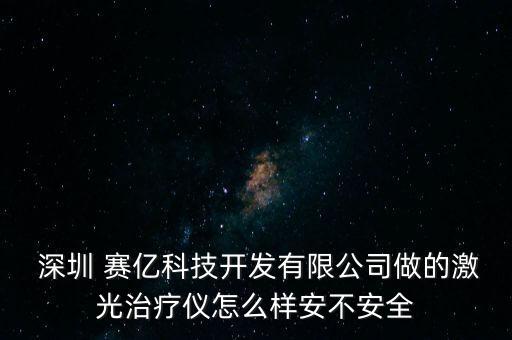  深圳 賽億科技開發(fā)有限公司做的激光治療儀怎么樣安不安全