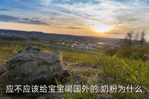 應(yīng)不應(yīng)該給寶寶喝國(guó)外的 奶粉為什么