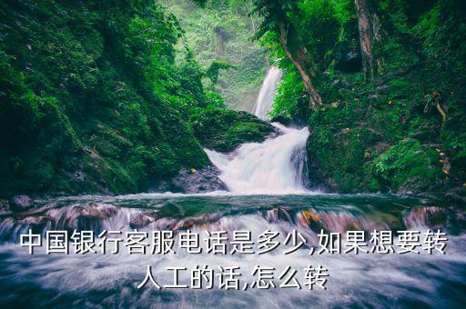 中國銀行客服電話是多少,如果想要轉(zhuǎn)人工的話,怎么轉(zhuǎn)