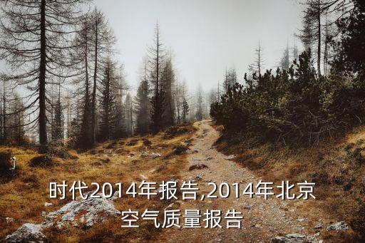 北京時(shí)代2014年報(bào)告,2014年北京空氣質(zhì)量報(bào)告