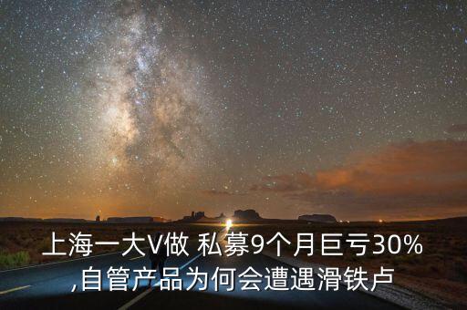 上海一大V做 私募9個(gè)月巨虧30%,自管產(chǎn)品為何會(huì)遭遇滑鐵盧