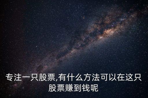 專注一只股票,有什么方法可以在這只股票賺到錢(qián)呢