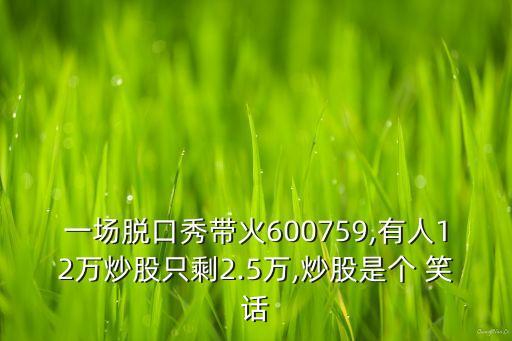 一場脫口秀帶火600759,有人12萬炒股只剩2.5萬,炒股是個 笑話