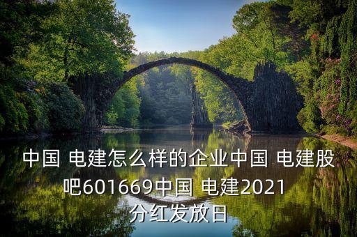 中國 電建怎么樣的企業(yè)中國 電建股吧601669中國 電建2021 分紅發(fā)放日