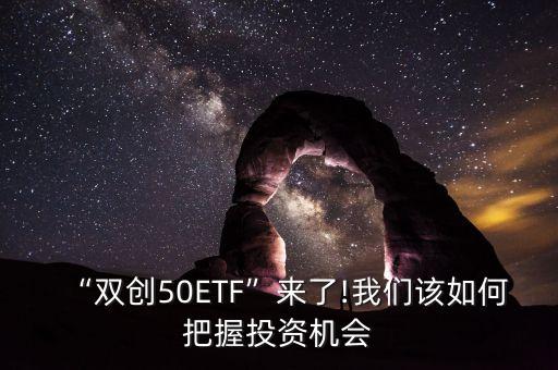 “雙創(chuàng)50ETF”來了!我們?cè)撊绾伟盐胀顿Y機(jī)會(huì)