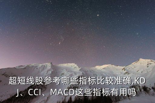 超短線股參考哪些指標(biāo)比較準(zhǔn)確,KDJ、CCI、MACD這些指標(biāo)有用嗎