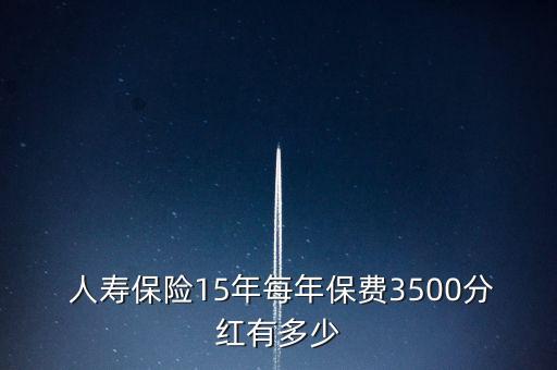  人壽保險15年每年保費3500分紅有多少