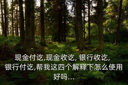 現(xiàn)金付訖,現(xiàn)金收訖, 銀行收訖, 銀行付訖,幫我這四個解釋下怎么使用好嗎...