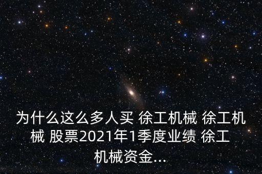 為什么這么多人買 徐工機(jī)械 徐工機(jī)械 股票2021年1季度業(yè)績(jī) 徐工機(jī)械資金...