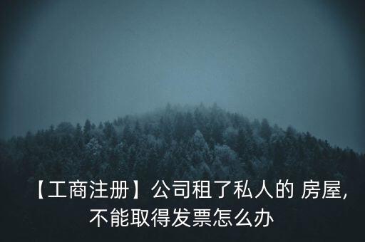 【工商注冊】公司租了私人的 房屋,不能取得發(fā)票怎么辦