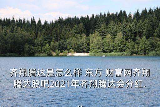 齊翔騰達(dá)是怎么樣 東方 財(cái)富網(wǎng)齊翔騰達(dá)股吧2021年齊翔騰達(dá)會(huì)分紅...