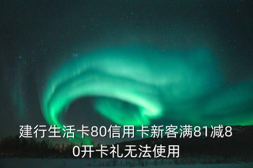 建行生活卡80信用卡新客滿(mǎn)81減80開(kāi)卡禮無(wú)法使用