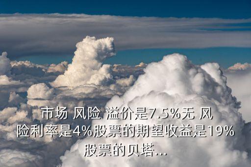  市場 風(fēng)險 溢價是7.5%無 風(fēng)險利率是4%股票的期望收益是19%股票的貝塔...