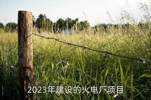 2023年建設(shè)的火電廠項(xiàng)目