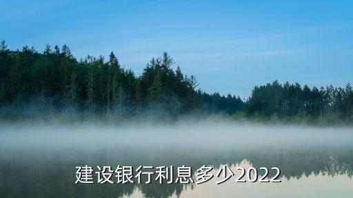  建設(shè)銀行利息多少2022