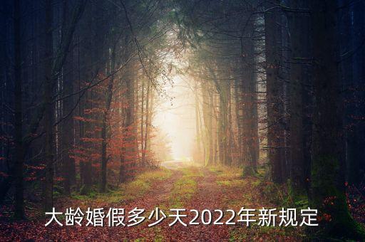 大齡婚假多少天2022年新規(guī)定