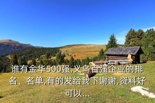 誰有金華500強(qiáng),義烏百強(qiáng)企業(yè)的排名、名單,有的發(fā)給我下謝謝,資料好可以...