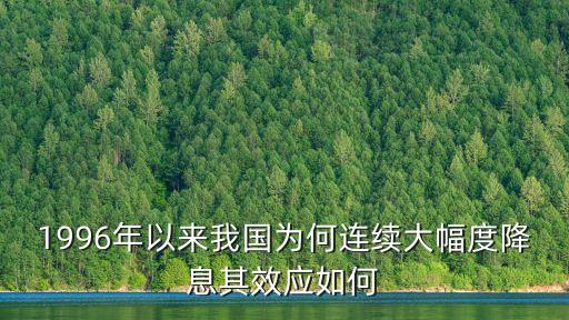 1996年以來(lái)我國(guó)為何連續(xù)大幅度降息其效應(yīng)如何