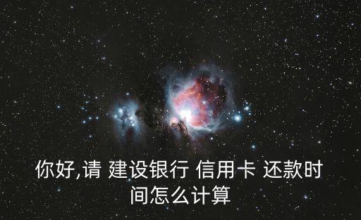 你好,請 建設(shè)銀行 信用卡 還款時間怎么計算