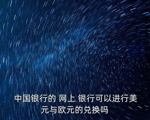  中國銀行的 網上 銀行可以進行美元與歐元的兌換嗎