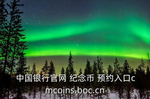  中國銀行官網(wǎng) 紀念幣 預約入口cmcoins.boc.cn