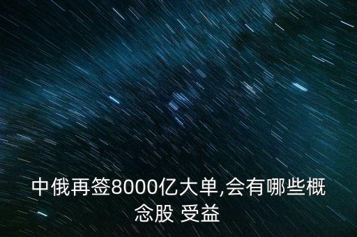 中俄再簽8000億大單,會有哪些概念股 受益