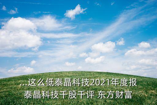 ...這么低泰晶科技2021年度報泰晶科技千股千評 東方財富