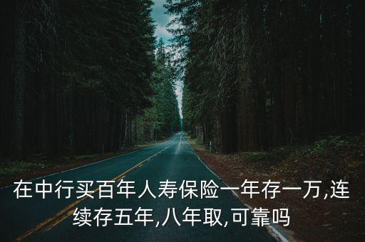 在中行買百年人壽保險一年存一萬,連續(xù)存五年,八年取,可靠嗎