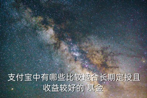  支付寶中有哪些比較適合長(zhǎng)期定投且收益較好的 基金