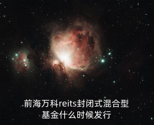  前海萬(wàn)科reits封閉式混合型 基金什么時(shí)候發(fā)行