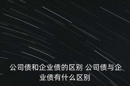  公司債和企業(yè)債的區(qū)別 公司債與企業(yè)債有什么區(qū)別