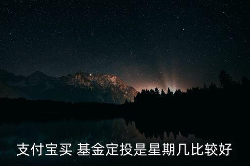 支付寶買 基金定投是星期幾比較好