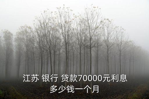  江蘇 銀行 貸款70000元利息多少錢一個(gè)月