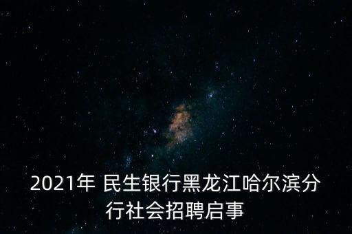 2021年 民生銀行黑龍江哈爾濱分行社會招聘啟事