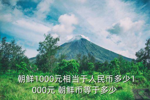  朝鮮1000元相當(dāng)于人民幣多少1000元 朝鮮幣等于多少