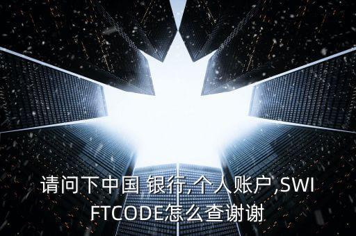 請(qǐng)問下中國 銀行,個(gè)人賬戶,SWIFTCODE怎么查謝謝