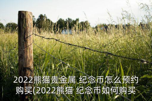 2022熊貓貴金屬 紀念幣怎么預約購買(2022熊貓 紀念幣如何購買