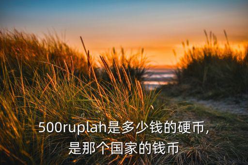 500ruplah是多少錢(qián)的硬幣,是那個(gè)國(guó)家的錢(qián)幣