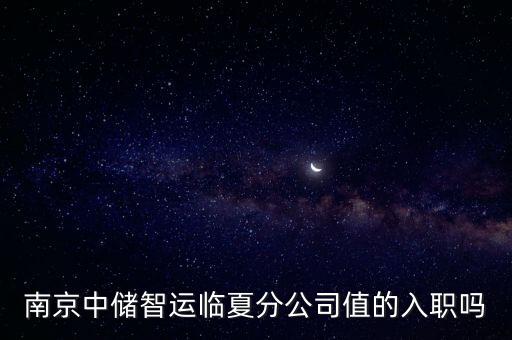 南京中儲(chǔ)智運(yùn)臨夏分公司值的入職嗎