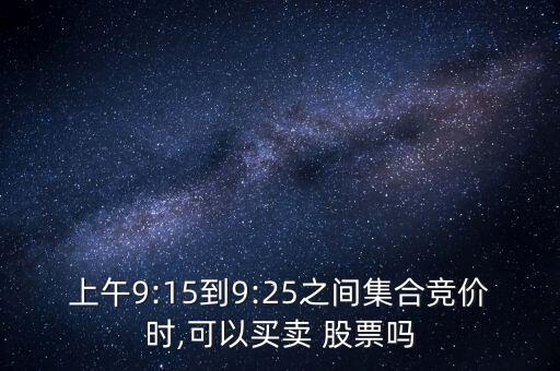 上午9:15到9:25之間集合競(jìng)價(jià)時(shí),可以買賣 股票嗎