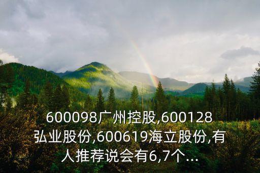 600098廣州控股,600128弘業(yè)股份,600619海立股份,有人推薦說會有6,7個...